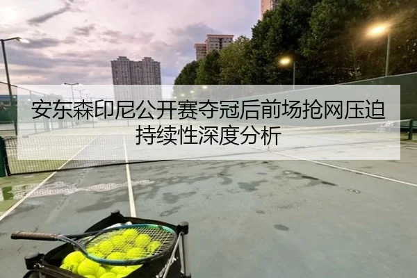 安东森印尼公开赛夺冠后前场抢网压迫持续性深度分析