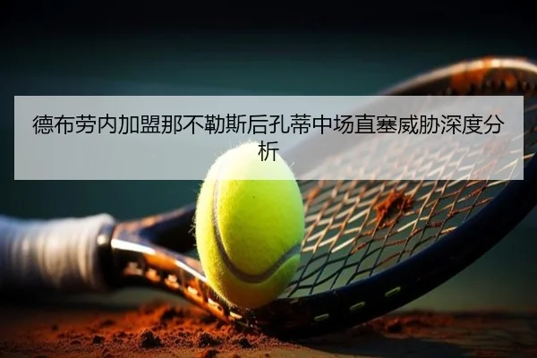 德布劳内加盟那不勒斯后孔蒂中场直塞威胁深度分析
